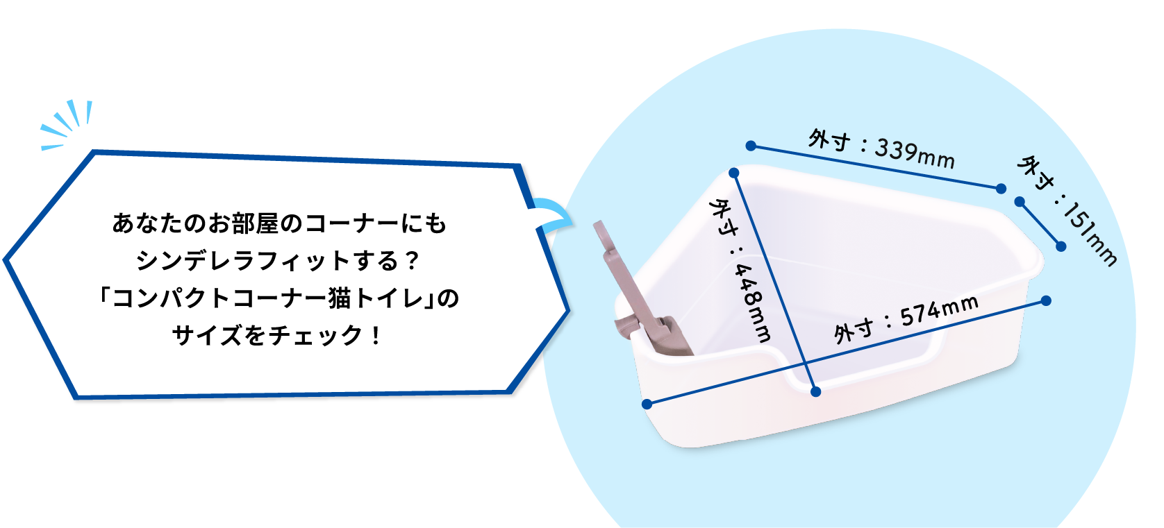 あなたのお部屋のコーナーにもシンデレラフィットする？「コンパクトコーナー猫トイレ」のサイズをチェック！外寸：448mm外寸：574mm外寸：151mm外寸：339mm