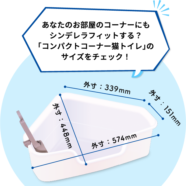 あなたのお部屋のコーナーにもシンデレラフィットする？「コンパクトコーナー猫トイレ」のサイズをチェック！外寸：448mm外寸：574mm外寸：151mm外寸：339mm