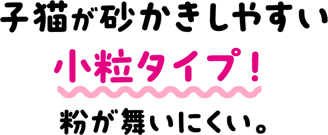 子猫が砂かきしやすい小粒タイプ！粉が舞いにくい。