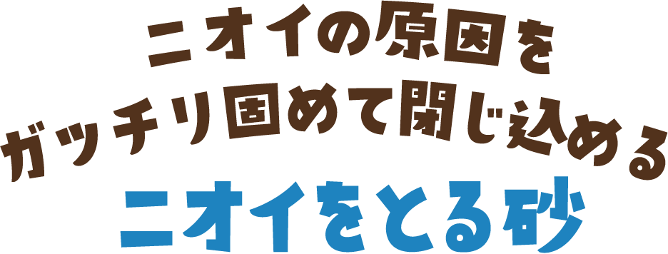 ニオイの原因をガッチリ固めて閉じ込めるニオイをとる砂