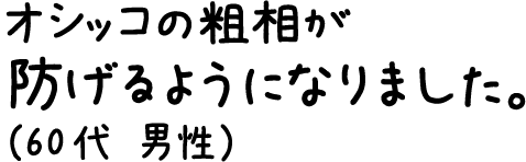 オシッコの粗相が防げるようになりました。（60代 男性）