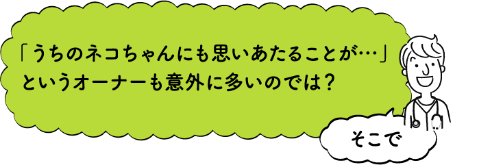 「うちの猫ちゃんにも思いあたることが…」というオーナーも意外に多いのでは？そこで