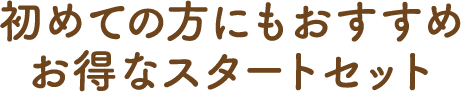 初めての方にもおすすめ お得なスタートセット