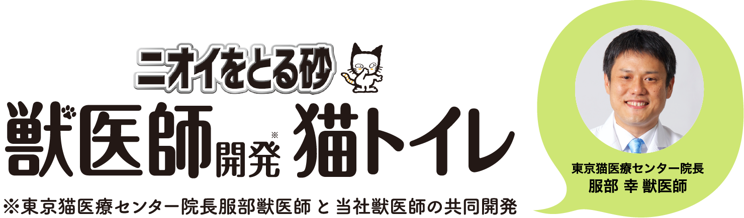 ニオイをとる砂 獣医師開発猫トイレ ※東京猫医療センター院長服部獣医師と当社獣医師の共通開発 東京猫医療センター院長　服部　幸　獣医師