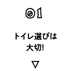 01 トイレ選びは大切!