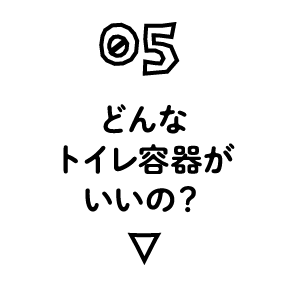 05 どんなトイレ容器がいいの？