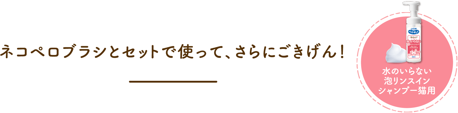 ネコペロブラシとセットで使って、さらにごきげん！水のいらない泡リンスインシャンプー猫用