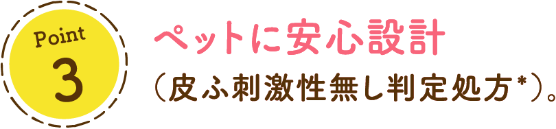 ペットに安心設計（皮ふ刺激性無し判定処方*）。