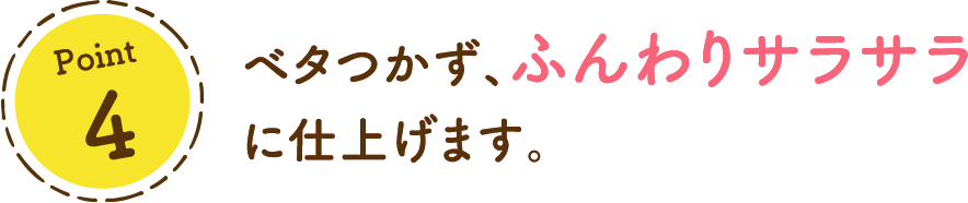 ベタつかず、ふんわりサラサラに仕上げます。