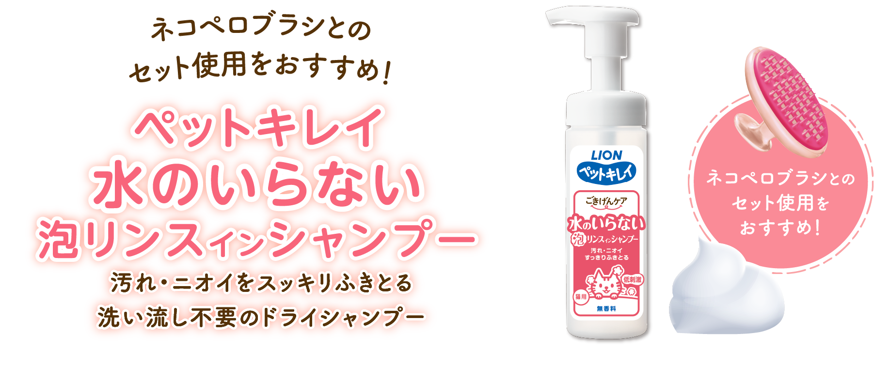 ネコペロブラシとのセット使用をおすすめ！ペットキレイ水のいらない泡リンスインシャンプー汚れ・ニオイをスッキリふきとる洗い流し不要のドライシャンプーネコペロブラシとのセット使用をおすすめ！