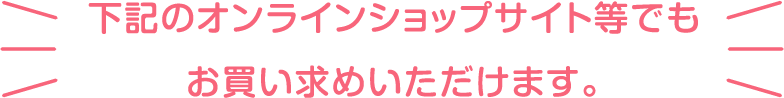 下記のオンラインショップサイト等でも お買い求めいただけます。