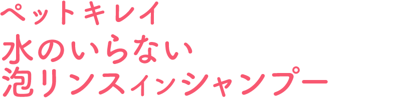 ペットキレイ水のいらない泡リンスインシャンプー