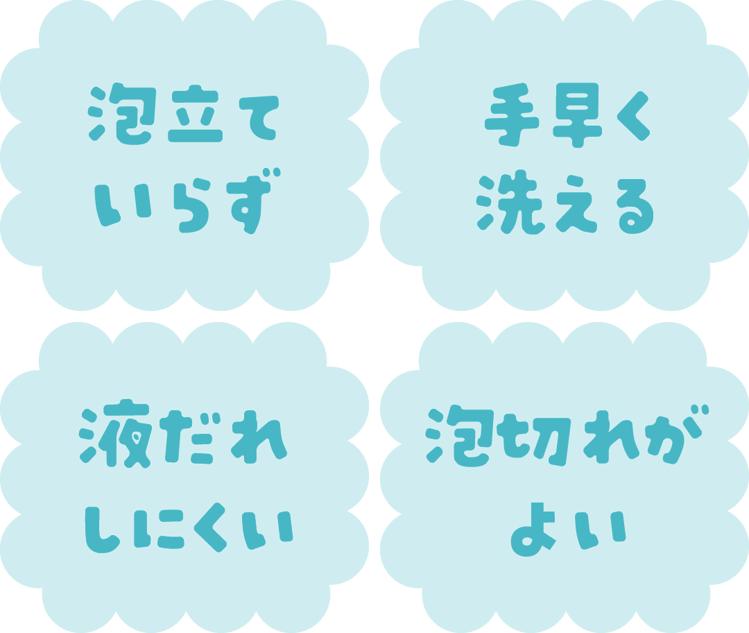 泡立ていらず 手早く洗える 液だれしにくい 泡切れがよい