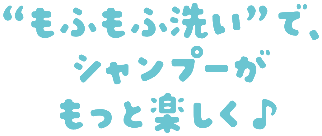 “もふもふ洗い”で、シャンプーがもっと楽しく♪