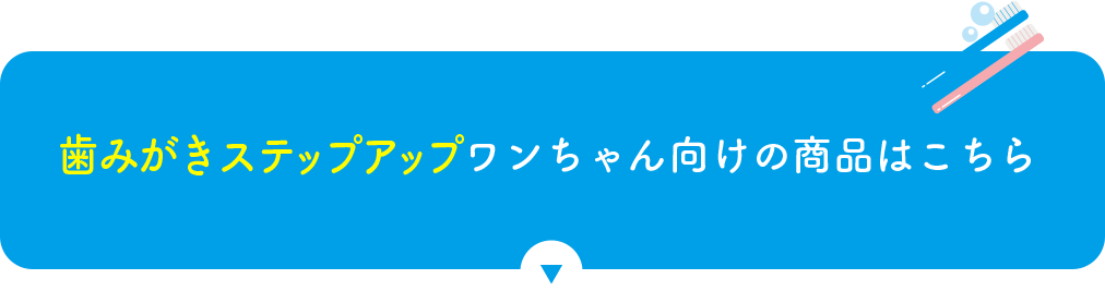 歯みがきステップアップワンちゃん向けの商品はこちら