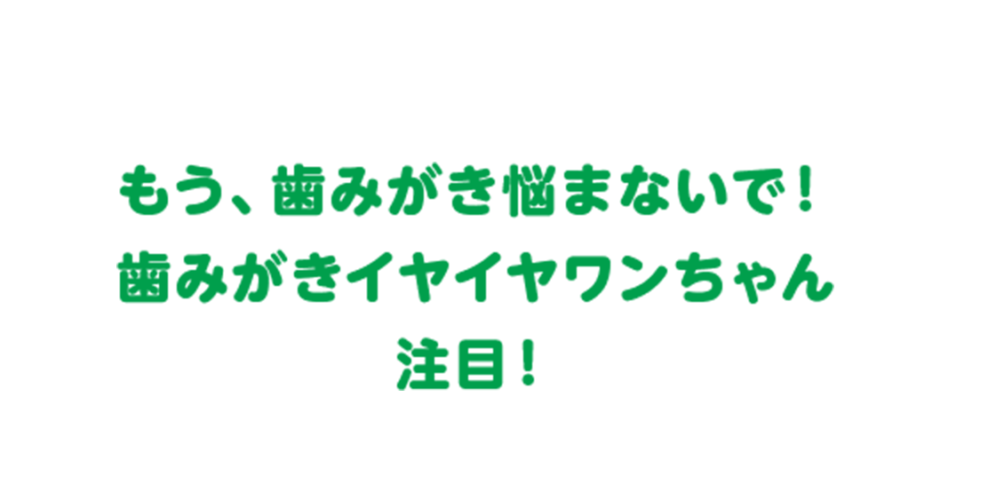 もう、歯みがき悩まないで！歯みがきイヤイヤワンちゃん注目！