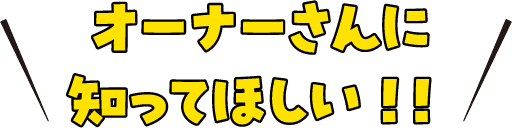 オーナーさんに知ってほしい！！