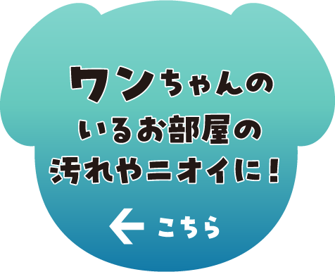 ワンちゃんのいるお部屋のニオイに！ こちら